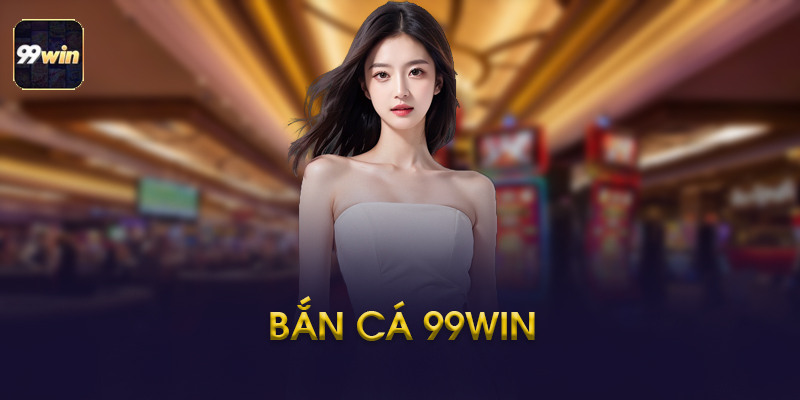 Bắn Cá 99win Là Gì? Tại Sao Thu Hút Hàng Triệu Game Thủ?