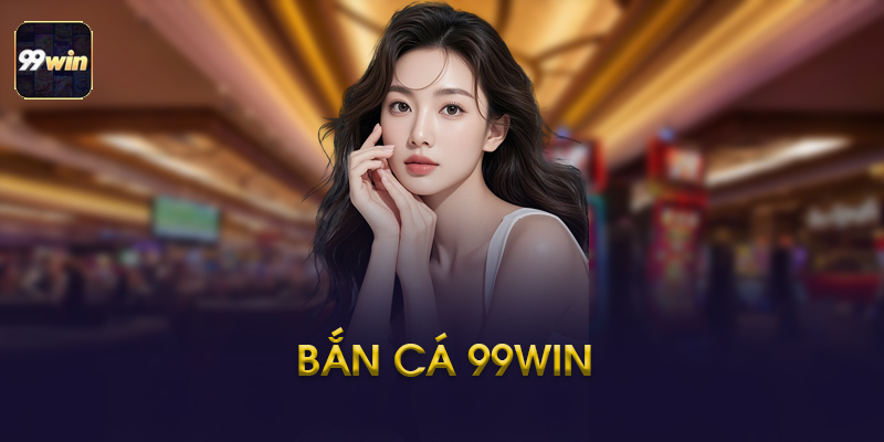 Các Phòng Bắn Cá Phổ Biến Tại 99win